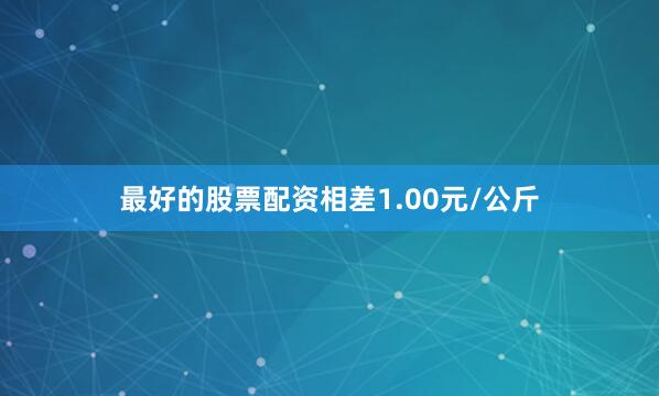 最好的股票配资相差1.00元/公斤