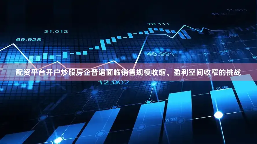 配资平台开户炒股房企普遍面临销售规模收缩、盈利空间收窄的挑战
