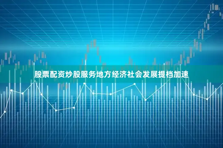 股票配资炒股服务地方经济社会发展提档加速