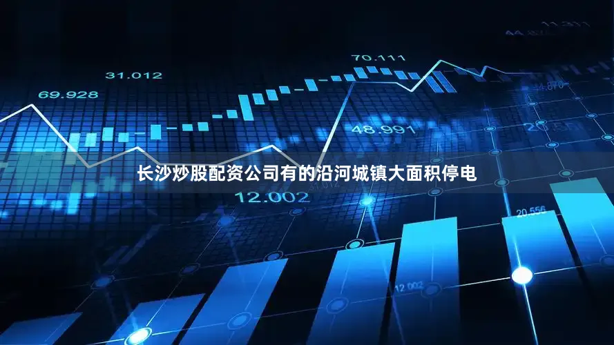 长沙炒股配资公司有的沿河城镇大面积停电