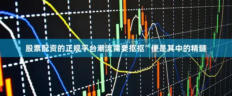 股票配资的正规平台潮流需要抠抠”便是其中的精髓