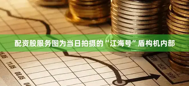 配资股服务图为当日拍摄的“江海号”盾构机内部