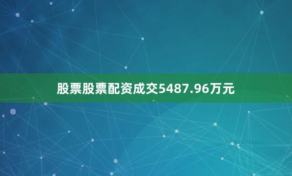 股票股票配资成交5487.96万元