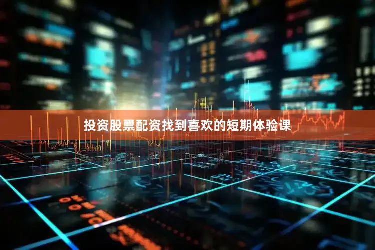 投资股票配资找到喜欢的短期体验课