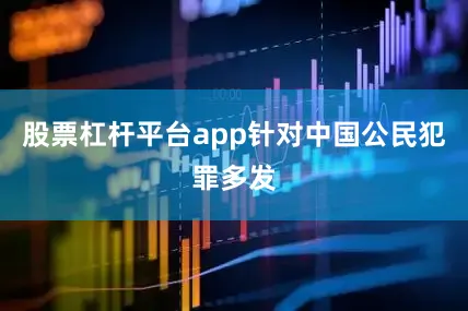 股票杠杆平台app针对中国公民犯罪多发