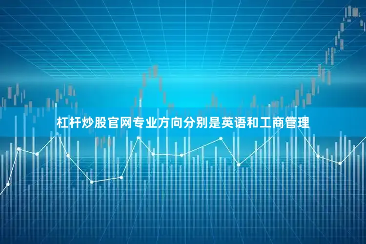 杠杆炒股官网专业方向分别是英语和工商管理
