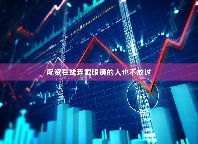 配资在线连戴眼镜的人也不放过