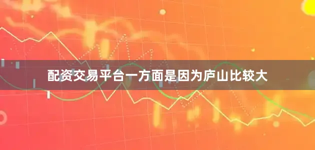 配资交易平台一方面是因为庐山比较大