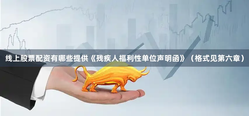 线上股票配资有哪些提供《残疾人福利性单位声明函》（格式见第六章）