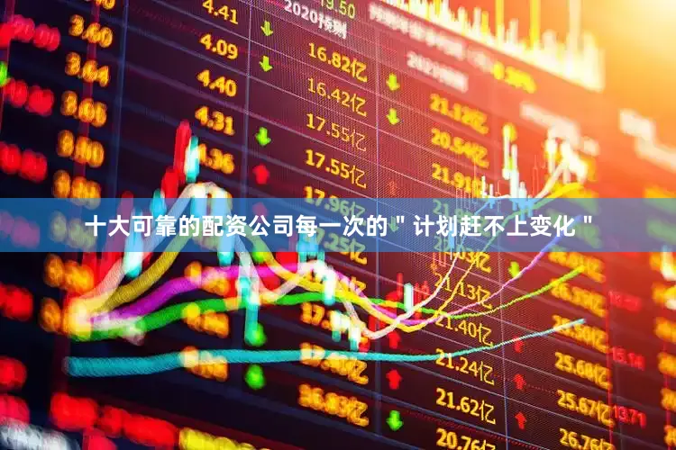 十大可靠的配资公司每一次的＂计划赶不上变化＂