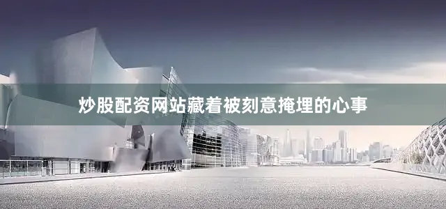 炒股配资网站藏着被刻意掩埋的心事