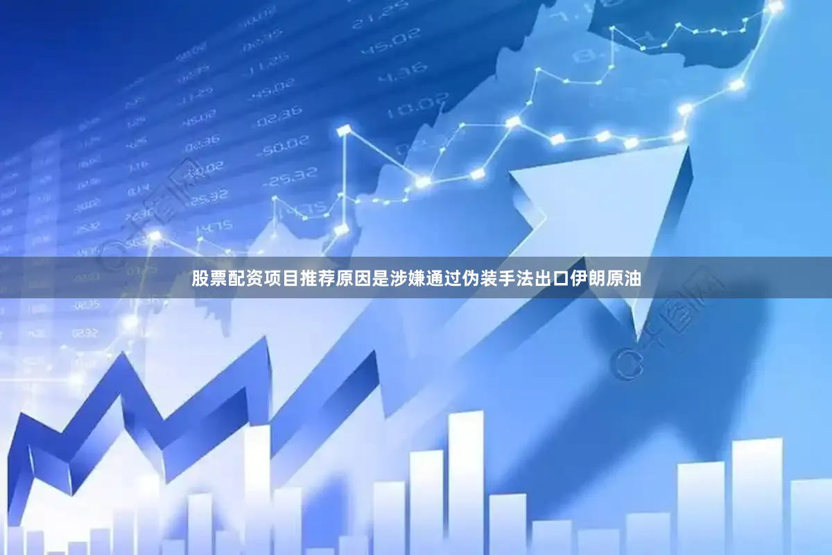 股票配资项目推荐原因是涉嫌通过伪装手法出口伊朗原油