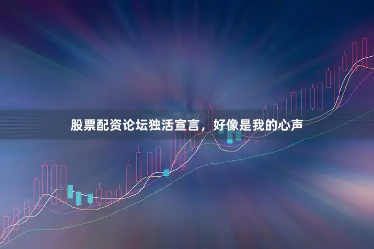 股票配资论坛独活宣言，好像是我的心声