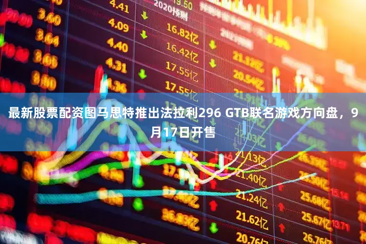 最新股票配资图马思特推出法拉利296 GTB联名游戏方向盘，9月17日开售