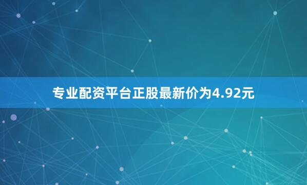 专业配资平台正股最新价为4.92元