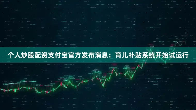 个人炒股配资支付宝官方发布消息：育儿补贴系统开始试运行